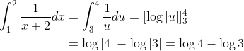 \begin{aligned} \int_{1}^{2} \frac{1}{x+2} d x &=\int_{3}^{4} \frac{1}{u} d u=[\log |u|]_{3}^{4} \\ &=\log |4|-\log |3|=\log 4-\log 3 \end{aligned}