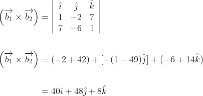 \begin{aligned} \left(\overrightarrow{b_{1}} \times \overrightarrow{b_{2}}\right) &=\left|\begin{array}{ccc} \hat{\imath} & \hat{\jmath} & \hat{k} \\ 1 & -2 & 7 \\ 7 & -6 & 1 \end{array}\right| \\\\ \left(\overrightarrow{b_{1}} \times \overrightarrow{b_{2}}\right) &=(-2+42)+[-(1-49) \hat{j}]+(-6+14 \hat{k}) \\\\ &=40 \hat{\imath}+48 \hat{\jmath}+8 \hat{k} \end{aligned}