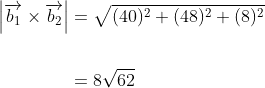 \begin{aligned} \left|\overrightarrow{b_{1}} \times \overrightarrow{b_{2}}\right| &=\sqrt{(40)^{2}+(48)^{2}+(8)^{2}} \\\\ &=8 \sqrt{62} \end{aligned}