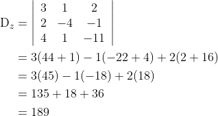 \begin{aligned} \mathrm{D}_{z} &=\left|\begin{array}{ccc} 3 & 1 & 2 \\ 2 & -4 & -1 \\ 4 & 1 & -11 \end{array}\right| \\ &=3(44+1)-1(-22+4)+2(2+16) \\ &=3(45)-1(-18)+2(18) \\ &=135+18+36 \\ &=189 \end{aligned}