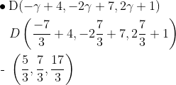 \begin{aligned} \quad & \bullet \operatorname{D}(-\gamma+4,-2 \gamma+7,2 \gamma+1) \\ \quad & \quad D\left(\frac{-7}{3}+4,-2 \frac{7}{3}+7,2 \frac{7}{3}+1\right) \\ \quad & \text { - }\left(\frac{5}{3}, \frac{7}{3}, \frac{17}{3}\right) \end{aligned}