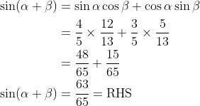 \begin{aligned} \sin (\alpha+\beta) &=\sin \alpha \cos \beta+\cos \alpha \sin \beta \\ &=\frac{4}{5} \times \frac{12}{13}+\frac{3}{5} \times \frac{5}{13} \\ &=\frac{48}{65}+\frac{15}{65} \\ \sin (\alpha+\beta) &=\frac{63}{65}=\mathrm{RHS} \end{aligned}