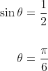 \begin{aligned} \sin \theta &=\frac{1}{2} \\\\ \theta &=\frac{\pi}{6} \end{aligned}