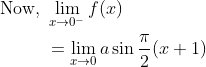 \begin{aligned} \text { Now, }&\lim _{x \rightarrow 0^{-}} f(x) \\ &=\lim _{x \rightarrow 0} a \sin \frac{\pi}{2}(x+1) \end{aligned}