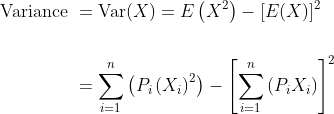 \begin{aligned} \text { Variance } &=\operatorname{Var}(X)=E\left(X^{2}\right)-[E(X)]^{2} \\\\ &=\sum_{i=1}^{n}\left(P_{i}\left(X_{i}\right)^{2}\right)-\left[\sum_{i=1}^{n}\left(P_{i} X_{i}\right)\right]^{2} \end{aligned}