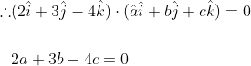 \begin{aligned} \therefore &(2 \hat{i}+3 \hat{j}-4 \hat{k}) \cdot(\hat{a} \hat{i}+b \hat{j}+c \hat{k})=0 \\\\ & 2 a+3 b-4 c=0 \end{aligned}