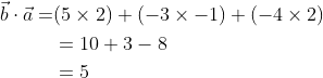 \begin{aligned} \vec{b} \cdot \vec{a}=&(5 \times 2)+(-3 \times-1)+(-4 \times 2) \\ &=10+3-8 \\ &=5 \\ \end{aligned}