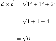 \begin{aligned} |\vec{a} \times \vec{b}| &=\sqrt{1^{2}+1^{2}+2^{2}} \\\\ &=\sqrt{1+1+4} \\\\ &=\sqrt{6} \end{aligned}