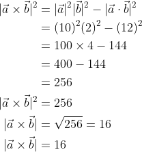 \begin{aligned} |\vec{a} \times \vec{b}|^{2} &=|\vec{a}|^{2}|\vec{b}|^{2}-|\vec{a} \cdot \vec{b}|^{2} \\ &=(10)^{2}(2)^{2}-(12)^{2} \\ &=100 \times 4-144 \\ &=400-144 \\ &=256 \\ |\vec{a} \times \vec{b}|^{2} &=256 \\ |\vec{a} \times \vec{b}| &=\sqrt{256}=16 \\ |\vec{a} \times \vec{b}| &=16 \end{aligned}
