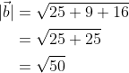 \begin{aligned} |\vec{b}| &=\sqrt{25+9+16} \\ &=\sqrt{25+25} \\ &=\sqrt{50} \end{aligned}