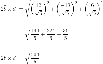 \begin{aligned} |2 \vec{b} \times \vec{a}| &=\sqrt{\left(\frac{12}{\sqrt{5}}\right)^{2}+\left(\frac{-18}{\sqrt{5}}\right)^{2}+\left(\frac{6}{\sqrt{5}}\right)^{2}} \\\\ &=\sqrt{\frac{144}{5}+\frac{324}{5}+\frac{36}{5}} \\\\ |2 \vec{b} \times \vec{a}| &=\sqrt{\frac{504}{5}} \end{aligned}