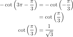 \begin{aligned} -\cot \left(3 \pi-\frac{\pi}{3}\right) &=-\cot \left(-\frac{\pi}{3}\right) \\ &=\cot \left(\frac{\pi}{3}\right) \\ \cot \left(\frac{\pi}{3}\right) &=\frac{1}{\sqrt{3}} \end{aligned}