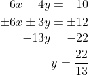\begin{aligned} 6 x-4 y=-10 \\ \pm 6 x \pm 3 y=\pm 12 \\ \hline-13 y=-22 \\ y=\frac{22}{13} \end{aligned}