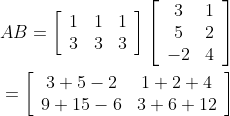\begin{aligned} A B=\left[\begin{array}{lll}1 & 1 & 1 \\ 3 & 3 & 3\end{array}\right]\left[\begin{array}{cc}3 & 1 \\ 5 & 2 \\ -2 & 4\end{array}\right] \\ =\left[\begin{array}{cc}3+5-2 & 1+2+4 \\ 9+15-6 & 3+6+12\end{array}\right] \end{aligned}