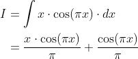 \begin{aligned} I &=\int x \cdot \cos (\pi x) \cdot d x \\ &=\frac{x \cdot \cos (\pi x)}{\pi}+\frac{\cos (\pi x)}{\pi} \\ \end{aligned}