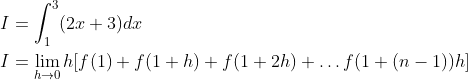 \begin{aligned} I &=\int_{1}^{3}(2 x+3) d x \\ I &=\lim _{h \rightarrow 0} h[f(1)+f(1+h)+f(1+2 h)+\ldots f(1+(n-1)) h] \end{aligned}