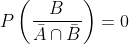 \begin{aligned} P\left(\frac{B}{\bar {A} \cap \bar{B}}\right)=0 \end{aligned}