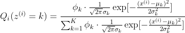 \begin{aligned} Q_{i}(z^{(i)}=k)=\frac{\phi_{k}\cdot \frac{1}{\sqrt{2\pi}\sigma_{k}}\exp [-\frac{(x^{(i)}-\mu_{k})^{2}}{2\sigma_{k}^{2}}]}{\sum_{k=1}^{K}\phi_{k}\cdot \frac{1}{\sqrt{2\pi}\sigma_{k}}\exp [-\frac{(x^{(i)}-\mu_{k})^{2}}{2\sigma_{k}^{2}}]} \end{aligned}