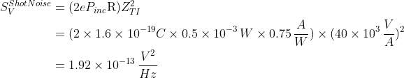 \begin{aligned} S_V^{Shot Noise} &= (2 e P_{inc} \mathrm{R}) Z_{TI}^2 \\&= (2\times1.6\times10^{-19} C\times0.5\times10^{-3}\,W\times0.75\, \frac{A}{W})\times (40\times10^3\,\frac{V}{A})^2 \\&= 1.92\times10^{-13}\,\frac{V^2}{Hz} \end{aligned}