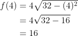 \begin{aligned} f(4) &=4 \sqrt{32-(4)^{2}} \\ &=4 \sqrt{32-16} \\ &=16 \end{aligned}