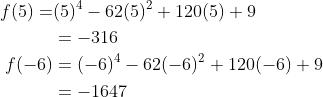 \begin{aligned} f(5)=&(5)^{4}-62(5)^{2}+120(5)+9 \\ &=-316 \\ f(-6) &=(-6)^{4}-62(-6)^{2}+120(-6)+9 \\ &=-1647 \end{aligned}