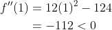 \begin{aligned} f^{\prime \prime}(1) &=12(1)^{2}-124 \\ &=-112<0 \end{aligned}