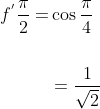 \begin{aligned} f^{{}'} \frac{\pi}{2}=& \cos \frac{\pi}{4} \\\\ &=\frac{1}{\sqrt{2}} \end{aligned}