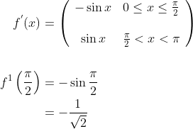 \begin{aligned} f^{{}'}(x) &=\left(\begin{array}{cc} -\sin x & 0 \leq x \leq \frac{\pi}{2} \\\\ \sin x & \frac{\pi}{2}<x<\pi \end{array}\right) \\\\ f^{1}\left(\frac{\pi}{2}\right) &=-\sin \frac{\pi}{2} \\ &=-\frac{1}{\sqrt{2}} \end{aligned}