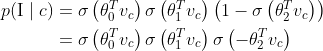 \begin{aligned} p(\mathrm{I} \mid c) &=\sigma\left(\theta_{0}^{T} v_{c}\right) \sigma\left(\theta_{1}^{T} v_{c}\right)\left(1-\sigma\left(\theta_{2}^{T} v_{c}\right)\right) \\ &=\sigma\left(\theta_{0}^{T} v_{c}\right) \sigma\left(\theta_{1}^{T} v_{c}\right) \sigma\left(-\theta_{2}^{T} v_{c}\right) \end{aligned}