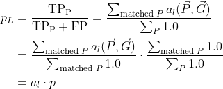\begin{aligned} p_L&=\frac{\textup{TP}_\textup{P}}{\textup{TP}_\textup{P}+\textup{FP}}=\frac{\sum_{\textup{matched }P}a_l(\vec{P},\vec{G})}{\sum_P 1.0} \\ &=\frac{\sum_{\textup{matched }P}a_l(\vec{P},\vec{G})}{\sum_{\textup{matched }P} 1.0}\cdot \frac{\sum_{\textup{matched }P} 1.0}{\sum_P 1.0}\\ &=\bar{a}_l\cdot p \end{aligned}