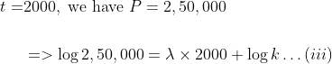 \begin{aligned} t=& 2000, \text { we have } P=2,50,000 \\\\ &=>\log 2,50,000=\lambda \times 2000+\log k \ldots(i i i) \end{aligned}