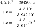 egin{aligned}4,5.10^9=394200.x\ x= frac{4,5.10^9}{3,942.10^5}\ x= frac{4,5}{3,942}.10^4end{aligned}