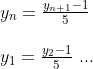 \begin{array} {llllll}&y_n= \frac{y_{n+1}-1}{5}\\\\&y_1=\frac{y_2-1}{5}\textup{ ...} \end{array}