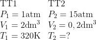 \begin{array}{*{35}{l}} \text{TT}1 & \text{TT}2 \\ {{P}_{1}}=1\text{atm} & {{P}_{2}}=15\text{atm} \\ {{V}_{1}}=2\text{d}{{\text{m}}^{3}} & {{V}_{2}}=0,2\text{d}{{\text{m}}^{3}} \\ {{T}_{1}}=320\text{K} & {{T}_{2}}=? \\ \end{array}