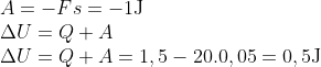 \begin{array}{*{35}{l}} A=-Fs=-1\text{J} \\ \Delta U=Q+A \\ \Delta U=Q+A=1,5-20.0,05=0,5\text{J} \\ \end{array}