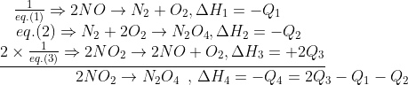 \begin{array}{l} \,\,\,\,\,\frac{1}{{eq.(1)}} \Rightarrow 2NO \to {N_2} + {O_2},\Delta {H_1} = - {Q_1}\\ \,\,\,\,\,\,eq.(2) \Rightarrow {N_2} + 2{O_2} \to {N_2}{O_4},\Delta {H_2} = - {Q_2}\\ \underline {2 \times \frac{1}{{eq.(3)}} \Rightarrow 2N{O_2} \to 2NO + {O_2},\Delta {H_3} = + 2{Q_3}} \\ \,\,\,\,\,\,\,\,\,\,\,\,\,\,\,\,\,\,\,\,\,\,\,\,\,\,\,\,2N{O_2} \to {N_2}{O_4}\,\,\,,\,\Delta {H_4} = - {Q_4} = 2{Q_3} - {Q_1} - {Q_2} \end{array}
