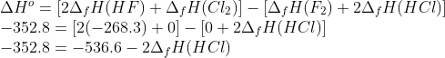 \begin{array}{l} \Delta {H^o} = [2{\Delta _f}H(HF) + {\Delta _f}H(C{l_2})] - [{\Delta _f}H({F_2}) + 2{\Delta _f}H(HCl)]\\ - 352.8 = [2( - 268.3) + 0] - [0 + 2{\Delta _f}H(HCl)]\\ - 352.8 = - 536.6 - 2{\Delta _f}H(HCl) \end{array}