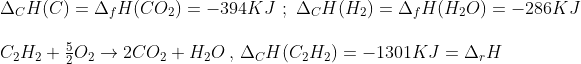 \begin{array}{l} {\Delta _C}H(C) = {\Delta _f}H(C{O_2}) = - 394KJ\,\,;\,\,{\Delta _C}H({H_2}) = {\Delta _f}H({H_2}O) = - 286KJ\\\\ {C_2}{H_2} + \frac{5}{2}{O_2} \to 2C{O_2} + {H_2}O\,,\,{\Delta _C}H({C_2}{H_2}) = - 1301KJ = {\Delta _r}H \end{array}
