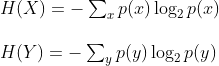 \begin{array}{l} H(X)=-\sum_{x} p(x) \log _{2} p(x) \\\\ H(Y)=-\sum_{y} p(y) \log _{2} p(y) \end{array}