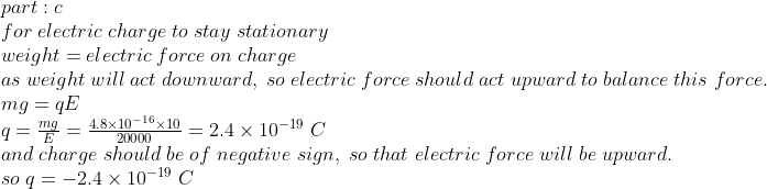 part: c for electric charge to stay stationary weight el ectric force weight will act downward, charge so electric force shou