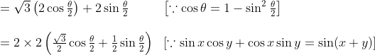 \begin{array}{ll} =\sqrt{3}\left(2 \cos \frac{\theta}{2}\right)+2 \sin \frac{\theta}{2} & {\left[\because \cos \theta=1-\sin ^{2} \frac{\theta}{2}\right]} \\\\ =2 \times 2\left(\frac{\sqrt{3}}{2} \cos \frac{\theta}{2}+\frac{1}{2} \sin \frac{\theta}{2}\right) & {[\because \sin x \cos y+\cos x \sin y=\sin (x+y)]} \end{array}