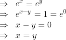 \begin{array}{ll} \Rightarrow & e^{x}=e^{y} \\ \Rightarrow & e^{x-y}=1=e^{0} \\ \Rightarrow & x-y=0 \\ \Rightarrow & x=y \end{array}
