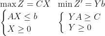 \begin {array}{ll} \max Z=CX & \min Z^{\prime}=Y b \\ \begin{cases}AX \leq b \\ X \geq 0\end{cases} & \left \{\begin{array}{l} YA \geq C \\ Y \geq 0 \end{array}\right.  \end{array}