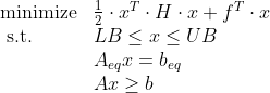 \begin{array}{ll} \operatorname{minimize} & \frac{1}{2} \cdot x^{T} \cdot H \cdot x+f^{T} \cdot x \\ \text { s.t. } \quad & L B \leq x \leq U B \\ & A_{e q} x=b_{e q} \\ & A x \geq b \end{array}
