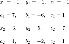 \begin{array}{lll} x_{1}=-1, & y_{1}=-1, & z_{1}=-1 \\\\ a_{1}=7, & b_{1}=-6, & c_{1}=1 \\\\ x_{2}=3, & y_{2}=5, & z_{2}=7 \\\\ a_{2}=1, & b_{2}=-2, & c_{2}=1 \end{array}