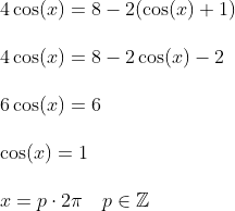 \begin{array}{llll} \small 4\cos(x)=8-2(\cos(x) +1)\\\\ 4\cos(x)=8-2\cos(x)-2 \\\\ 6\cos(x)=6\\\\ \cos(x)=1\\\\ x=p\cdot2\pi\quad p\in\mathbb{Z} \end{array}