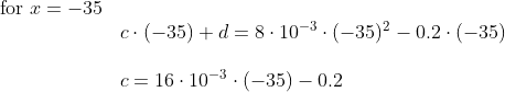 \begin{array}{llll} \textup{for }x=-35\\&c\cdot (-35)+d=8\cdot 10^{-3}\cdot (-35)^2-0.2\cdot (-35)\\\\&c=16\cdot 10^{-3}\cdot (-35)-0.2 \end{array}