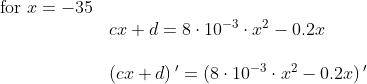 \begin{array}{llll} \textup{for }x=-35\\&cx+d=8\cdot 10^{-3}\cdot x^2-0.2x\\\\&\left (cx+d \right ){}'=\left (8\cdot 10^{-3}\cdot x^2-0.2x \right ){}' \end{array}