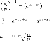 \begin{array}{llll}& \left ( \frac{y_2}{y_1} \right )^{-1}=\left (a^{x_2-x_1} \right )^{-1}\\\\& \frac{y_1}{y_2} =a^{-x_2+x_1}=a^{x_1-x_2}\\\\& a=\sqrt[x_1-x_2\; \; ]{\frac{y_1}{y_2}} \end{array}