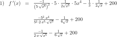 \begin{array}{lllll} 1)&f{\, }'(x)&=&\frac{-1}{\left (5\cdot \sqrt{x^5} \right )^2}\cdot 5\cdot \frac{1}{2\sqrt{x^5}}\cdot 5x^4-\frac{1}{3}\cdot \frac{1}{2\sqrt{x}}+200\\\\ &&&\frac{-5^2\cdot x^4}{5^2\cdot 2\cdot x^5\cdot \sqrt{x^5}}-\frac{1}{6\sqrt{x}}+200\\\\ &&&\frac{-1}{2\cdot x\cdot \sqrt{x^5}}-\frac{1}{6\cdot \sqrt{x}}+200 \end{array}